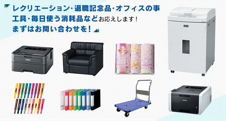 レクレーション・退職記念品・オフィスの事 工具・毎日使う消耗品などお応えします！ まずはお問い合わせを！