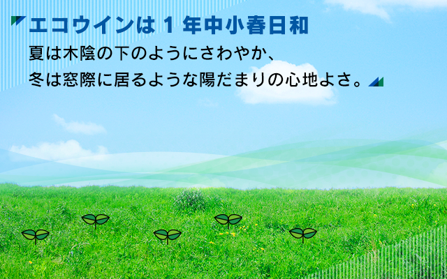 エコウインは1年中小春日和 夏は木陰の下のようにさわやか、冬は窓際に居るような陽だまりの心地よさ。