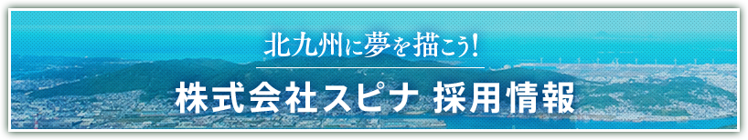 北九州に夢を描こう！株式会社スピナ 採用情報